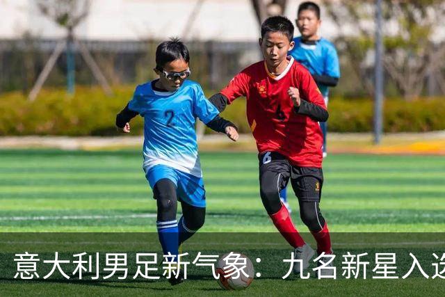 意大利男足新气象：九名新星入选集训名单，曼奇尼的重建之路